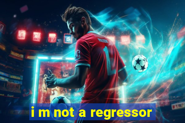 i m not a regressor